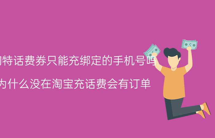 淘特话费券只能充绑定的手机号吗 为什么没在淘宝充话费会有订单？